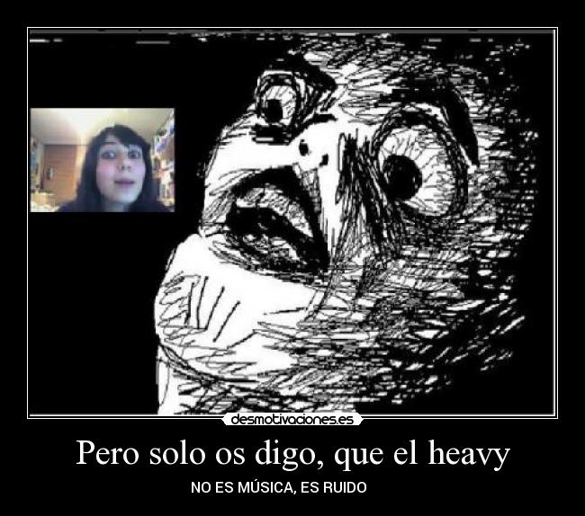 Pero solo os digo, que el heavy - NO ES MÚSICA, ES RUIDO