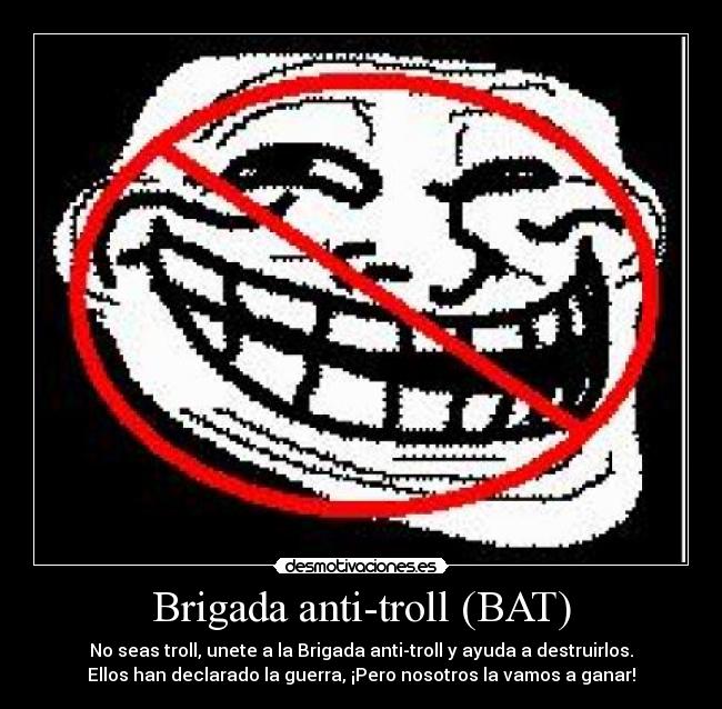 Brigada anti-troll (BAT) - No seas troll, unete a la Brigada anti-troll y ayuda a destruirlos.
Ellos han declarado la guerra, ¡Pero nosotros la vamos a ganar!