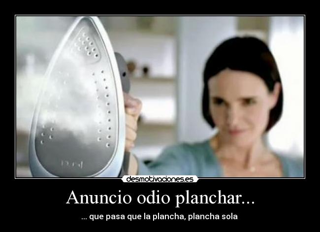 Anuncio odio planchar... - ... que pasa que la plancha, plancha sola
