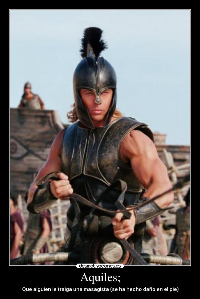 Aquiles; - Que alguien le traiga una masagista (se ha hecho daño en el pie)