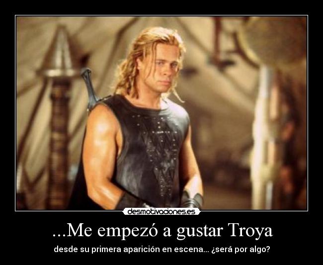...Me empezó a gustar Troya - 