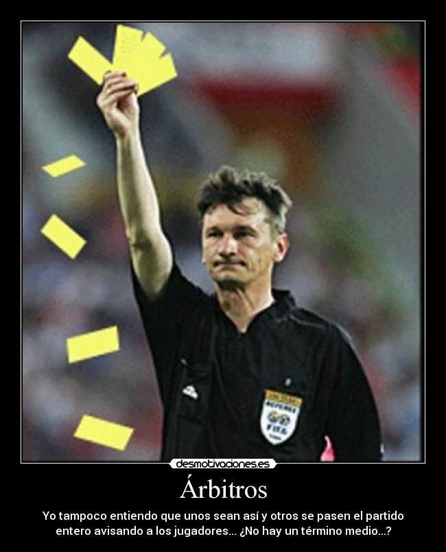 Árbitros - Yo tampoco entiendo que unos sean así y otros se pasen el partido
entero avisando a los jugadores... ¿No hay un término medio...?