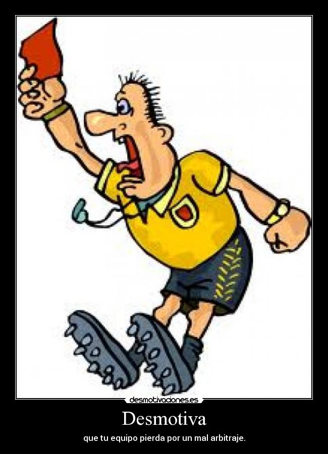 Desmotiva - que tu equipo pierda por un mal arbitraje.