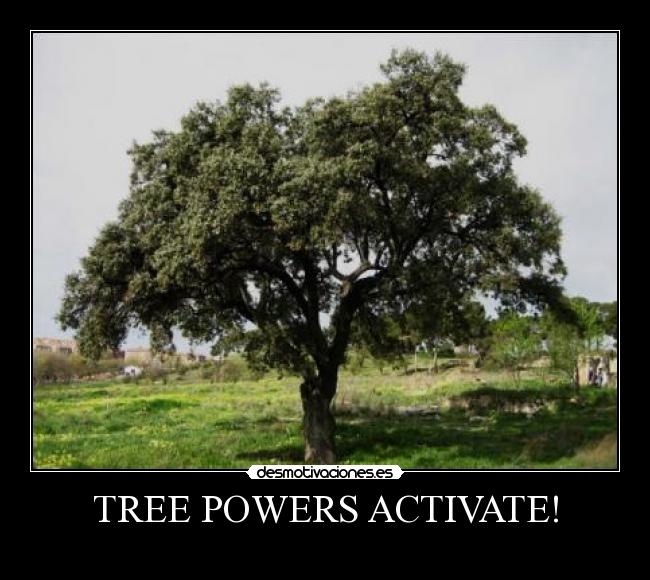 TREE POWERS ACTIVATE! -