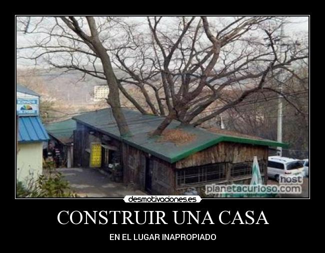 CONSTRUIR UNA CASA - EN EL LUGAR INAPROPIADO