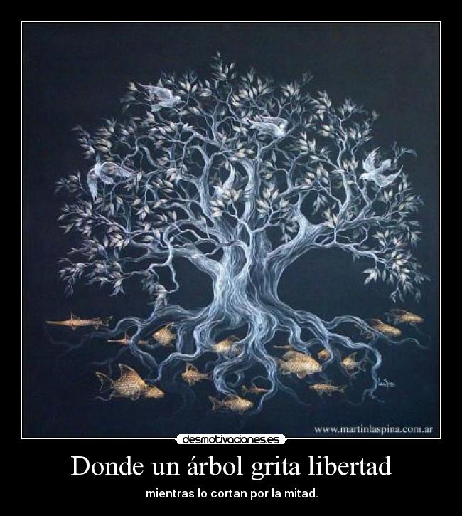 Donde un árbol grita libertad - mientras lo cortan por la mitad.