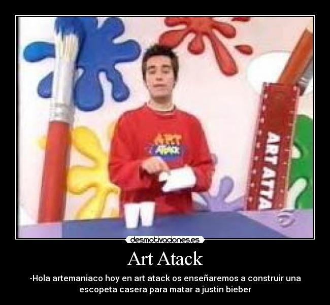 Art Atack - -Hola artemaniaco hoy en art atack os enseñaremos a construir una
escopeta casera para matar a justin bieber
