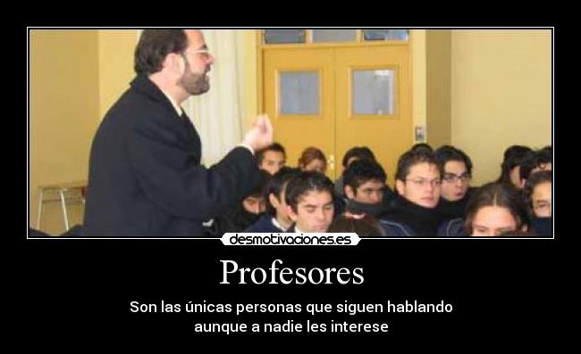 Profesores - Son las únicas personas que siguen hablando
aunque a nadie les interese