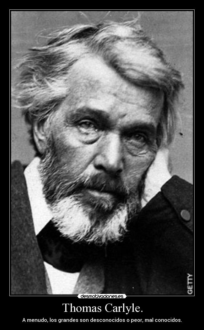 Thomas Carlyle. - A menudo, los grandes son desconocidos o peor, mal conocidos.