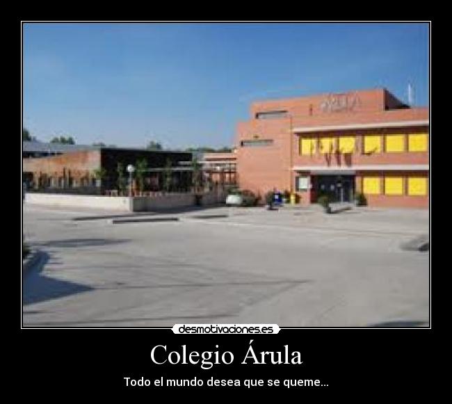 Colegio Árula - Todo el mundo desea que se queme...