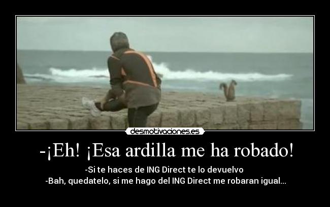 -¡Eh! ¡Esa ardilla me ha robado! - -Si te haces de ING Direct te lo devuelvo 
-Bah, quedatelo, si me hago del ING Direct me robaran igual...
