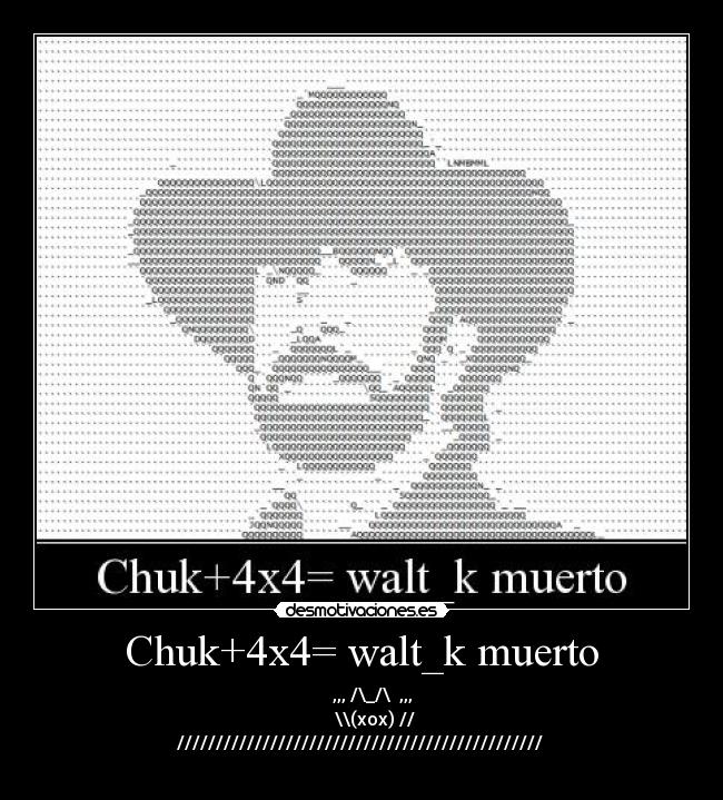 Chuk+4x4= walt_k muerto - ,,, /\_/\ ,,,
\\(xox) //
///////////////////////////////////////////////