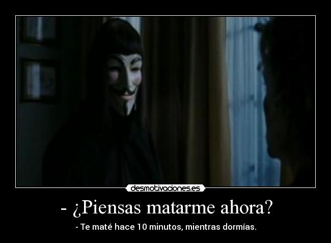 - ¿Piensas matarme ahora? - - Te maté hace 10 minutos, mientras dormías.
