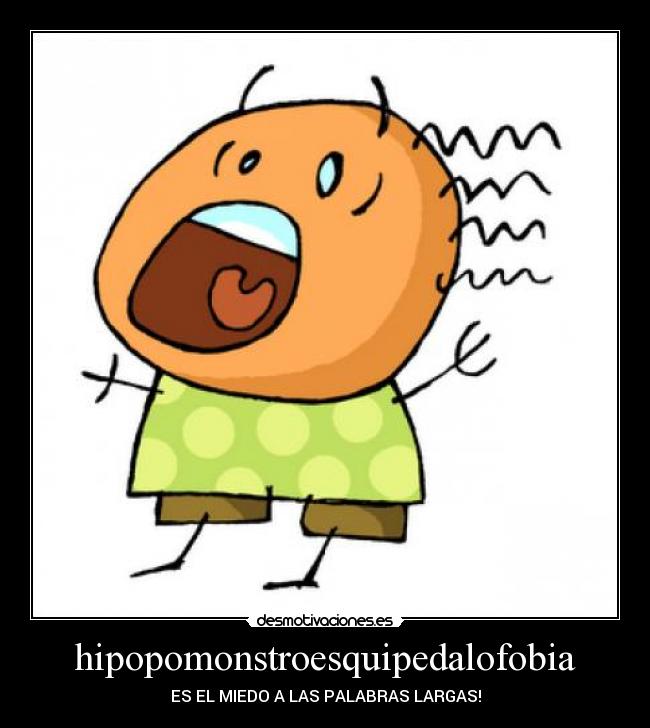 hipopomonstroesquipedalofobia - ES EL MIEDO A LAS PALABRAS LARGAS!