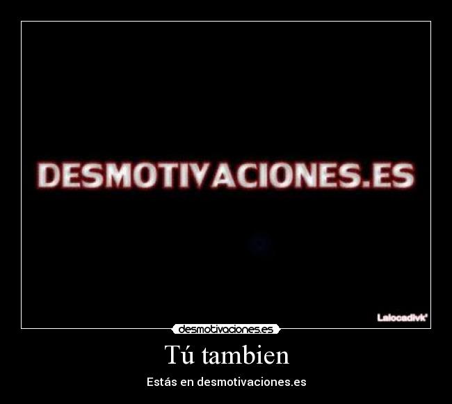 Tú tambien - Estás en desmotivaciones.es