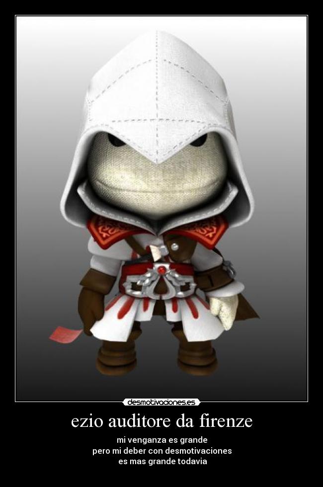 ezio auditore da firenze - mi venganza es grande
pero mi deber con desmotivaciones
 es mas grande todavia
