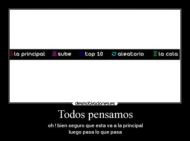 Todos pensamos - oh ! bien seguro que esta va a la principal
luego pasa lo que pasa