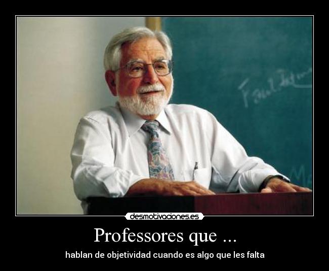 Professores que ... - hablan de objetividad cuando es algo que les falta