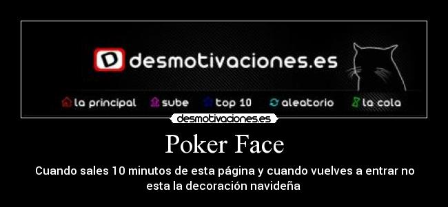 Poker Face - Cuando sales 10 minutos de esta página y cuando vuelves a entrar no
esta la decoración navideña 