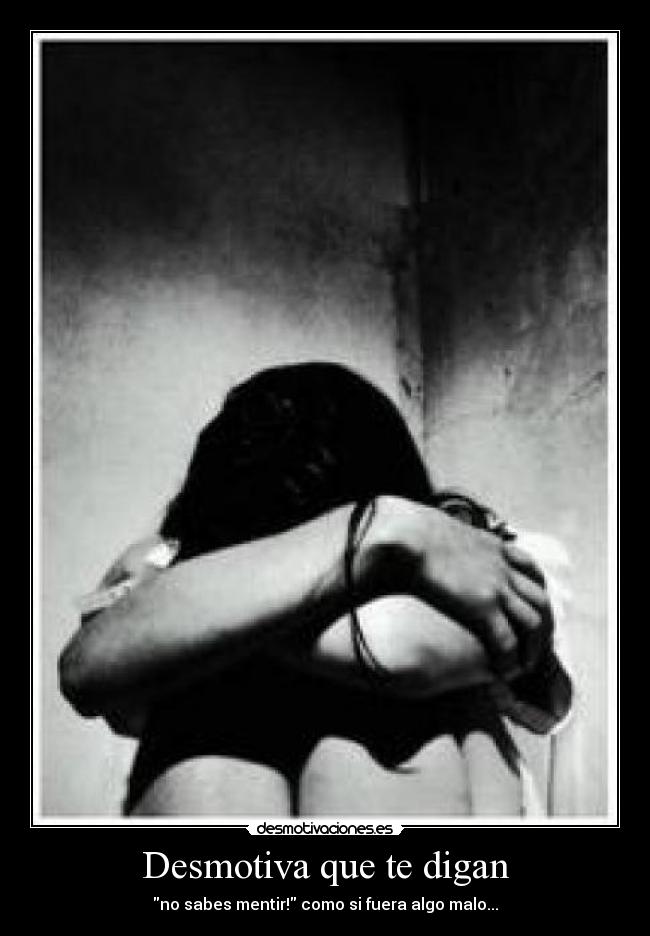 Desmotiva que te digan - no sabes mentir! como si fuera algo malo...