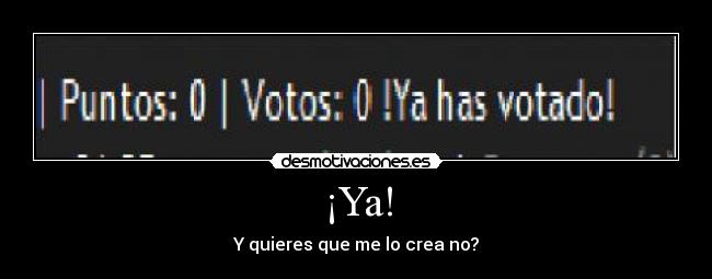 ¡Ya! - Y quieres que me lo crea no?