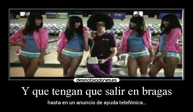 Y que tengan que salir en bragas - hasta en un anuncio de ayuda telefónica...
