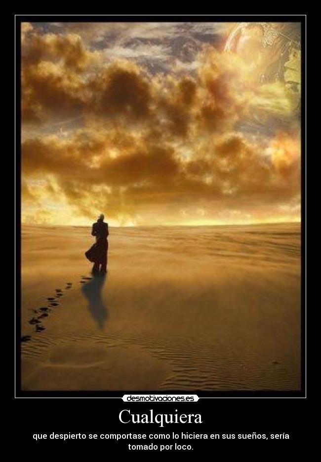 Cualquiera - que despierto se comportase como lo hiciera en sus sueños, sería tomado por loco.