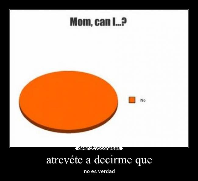 atrevéte a decirme que - no es verdad