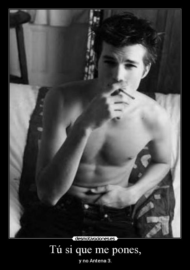 Tú si que me pones, - y no Antena 3.