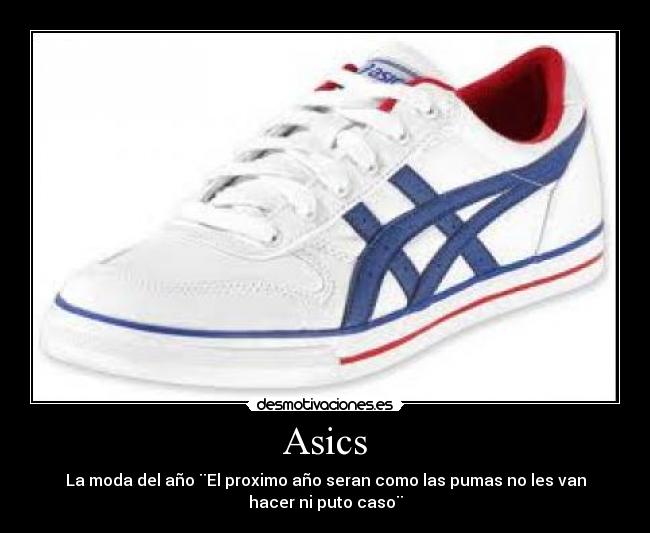 Asics - La moda del año ¨El proximo año seran como las pumas no les van
hacer ni puto caso¨