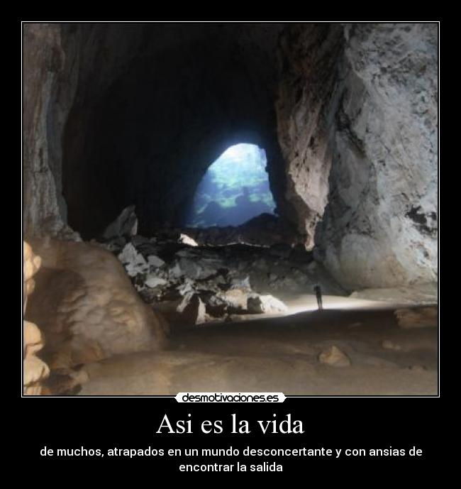 Asi es la vida - de muchos, atrapados en un mundo desconcertante y con ansias de
encontrar la salida