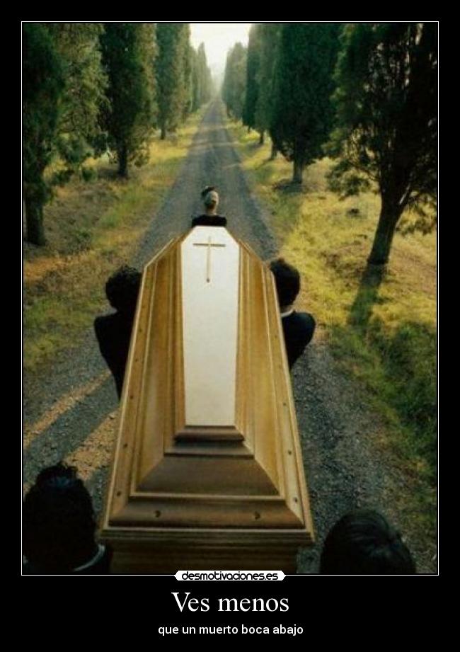Ves menos - que un muerto boca abajo