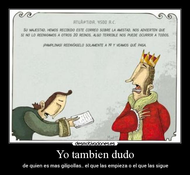 Yo tambien dudo - de quien es mas gilipollas.. el que las empieza o el que las sigue