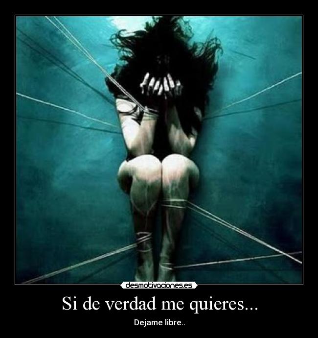Si de verdad me quieres... - Dejame libre..