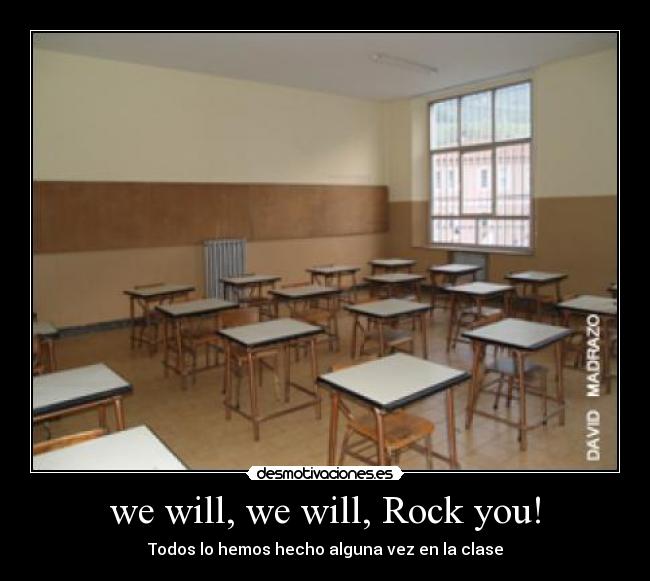 we will, we will, Rock you! - Todos lo hemos hecho alguna vez en la clase