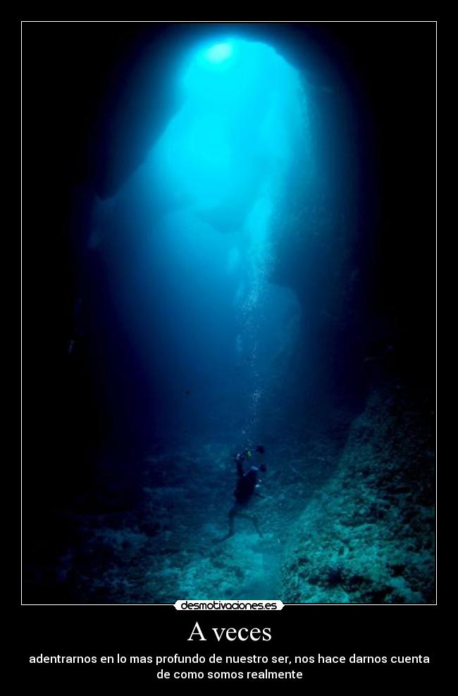 A veces - adentrarnos en lo mas profundo de nuestro ser, nos hace darnos cuenta
de como somos realmente