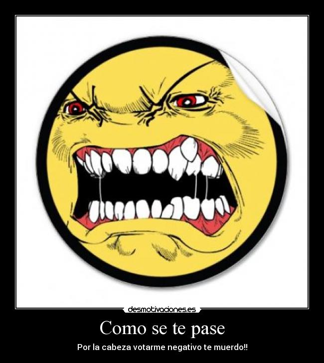 Como se te pase - Por la cabeza votarme negativo te muerdo!!