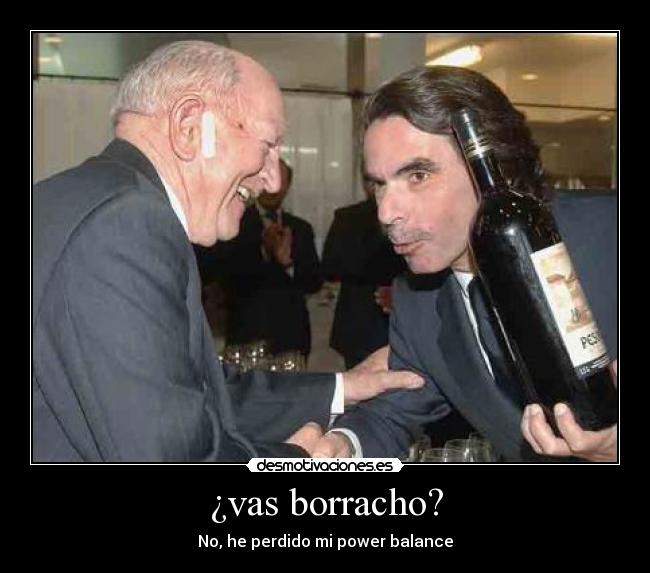 ¿vas borracho? - No, he perdido mi power balance