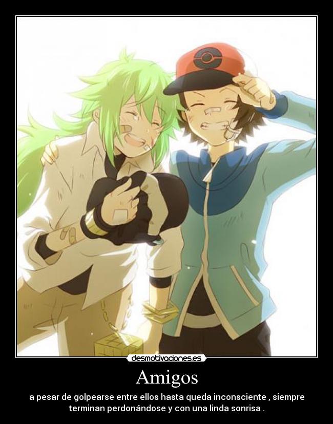 Amigos - a pesar de golpearse entre ellos hasta queda inconsciente , siempre
terminan perdonándose y con una linda sonrisa .