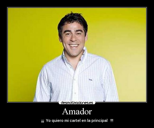 Amador - ¡¡¡ Yo quiero mi cartel en la principal !!!