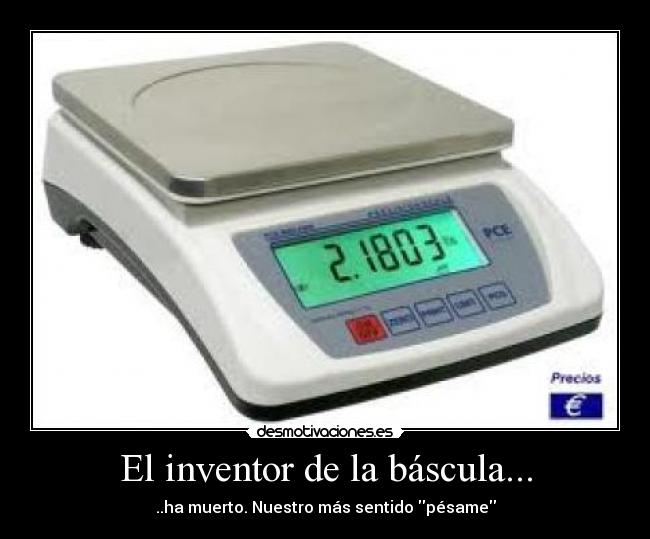 El inventor de la báscula... - ..ha muerto. Nuestro más sentido pésame