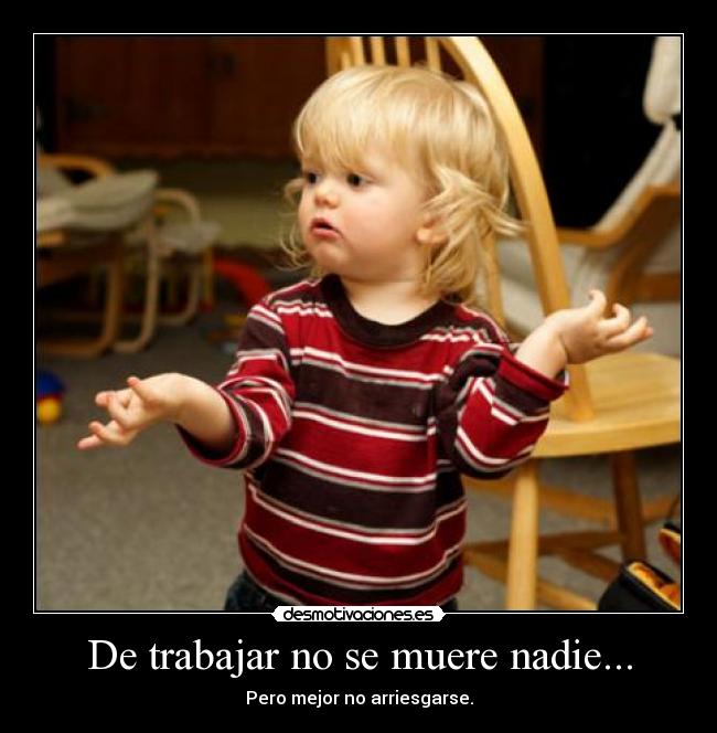 De trabajar no se muere nadie... - Pero mejor no arriesgarse.
