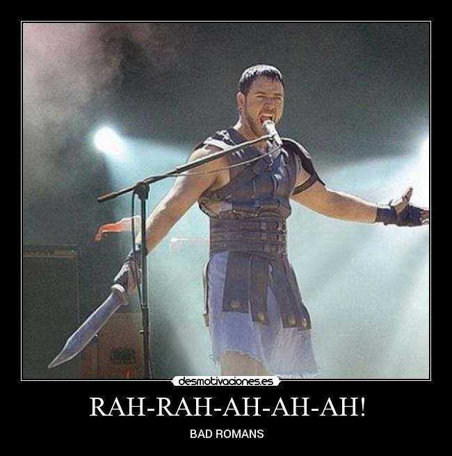 RAH-RAH-AH-AH-AH! - BAD ROMANS
