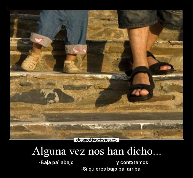 Alguna vez nos han dicho... - -Baja pa abajo y contxtamos
-Si quieres bajo pa arriba