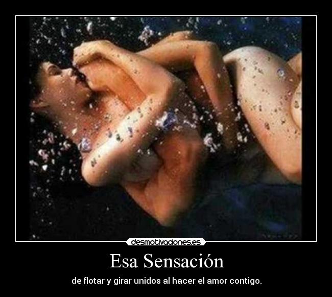 Esa Sensación - de flotar y girar unidos al hacer el amor contigo.