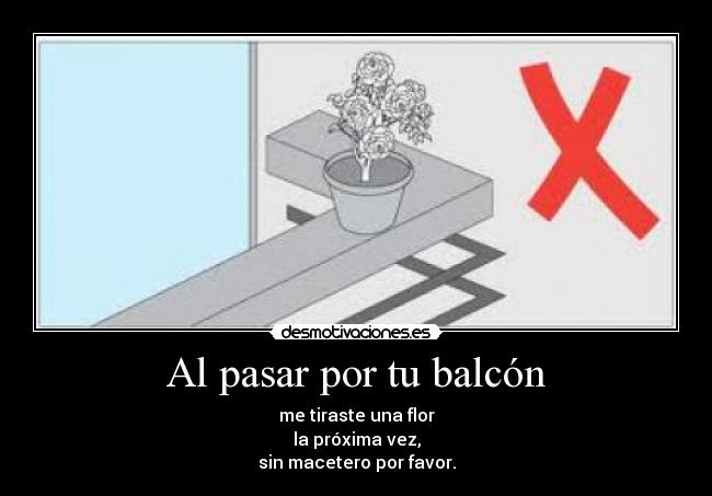 Al pasar por tu balcón - me tiraste una flor
la próxima vez,
sin macetero por favor.