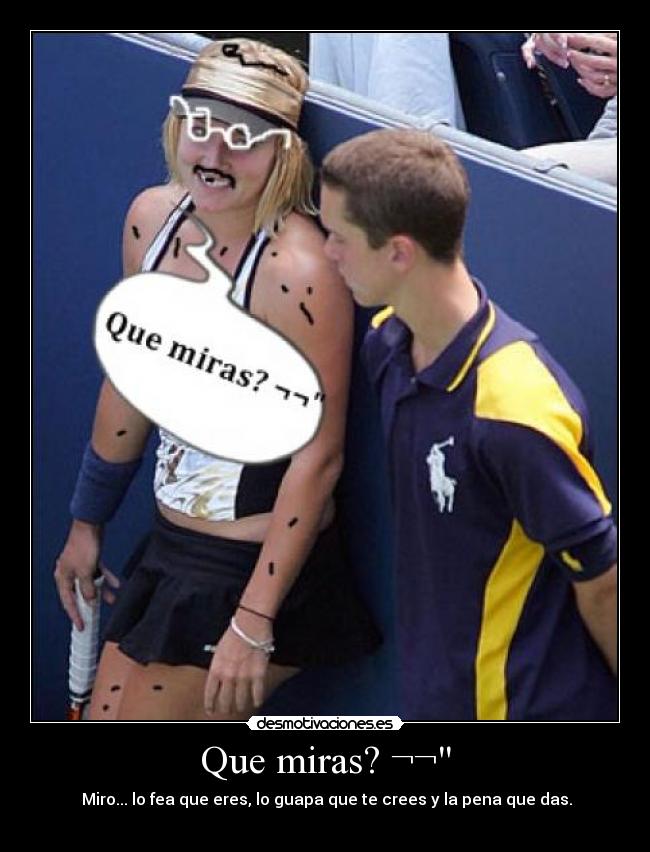 Que miras? ¬¬ -