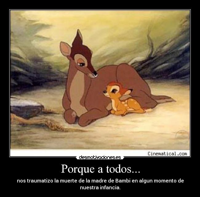 Porque a todos... - nos traumatizo la muerte de la madre de Bambi en algun momento de
nuestra infancia.