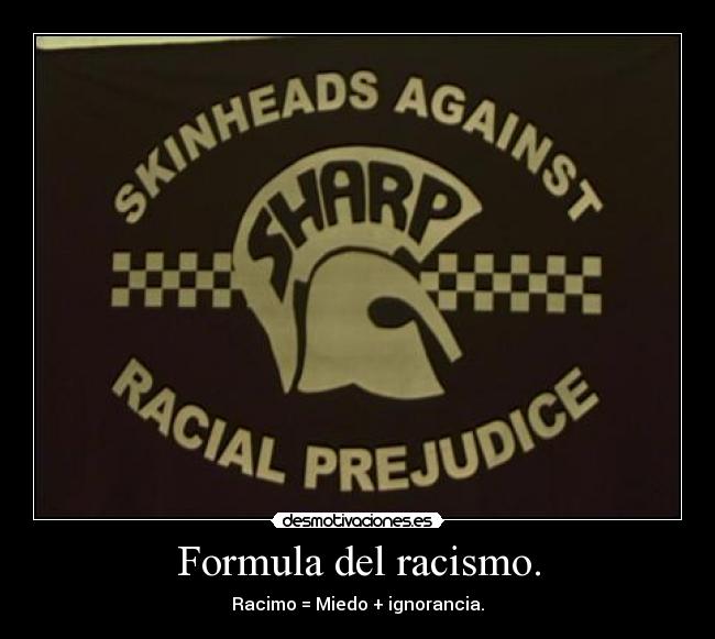Formula del racismo. - Racimo = Miedo + ignorancia.
