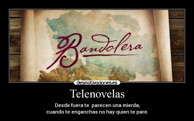 Telenovelas - Desde fuera te parecen una mierda,
cuando te enganchas no hay quien te pare.